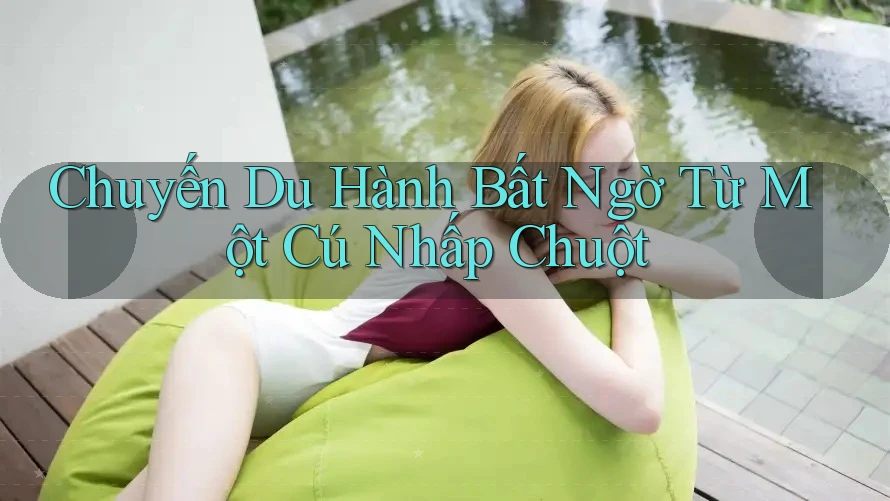 Chuyến Du Hành Bất Ngờ Từ Một Cú Nhấp Chuột Chuyến Du Hành Bất Ngờ Từ Một Cú Nhấp Chuột