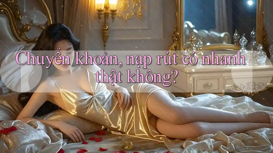 Chuyển khoản, nạp rút có nhanh thật không? Chuyển khoản, nạp rút có nhanh thật không?
