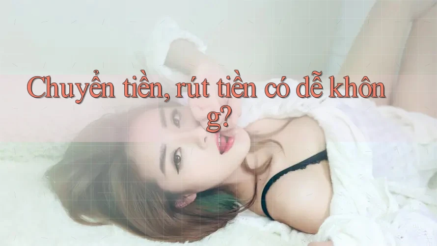 Chuyển tiền, rút tiền có dễ không? Chuyển tiền, rút tiền có dễ không?