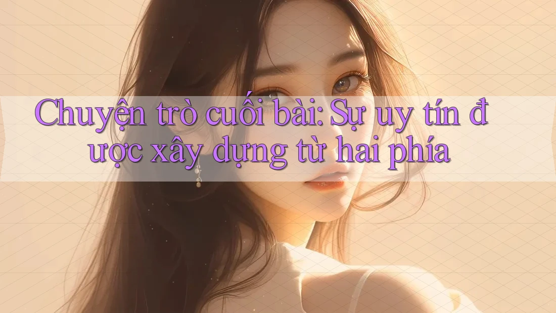 Chuyện trò cuối bài: Sự uy tín được xây dựng từ hai phía Chuyện trò cuối bài: Sự uy tín được xây dựng từ hai phía