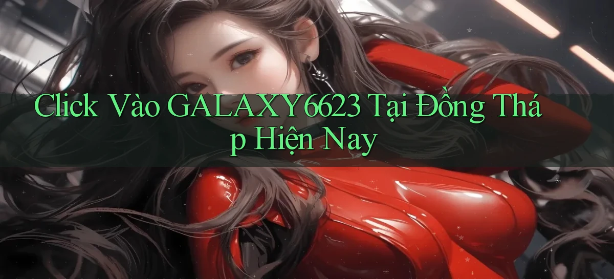 click vào galaxy6623 tại Đồng Tháp hiện nay