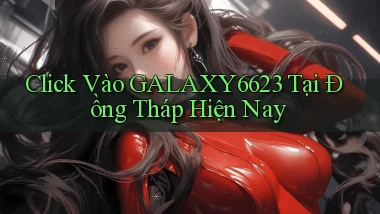 click vào galaxy6623 tại Đồng Tháp hiện nay