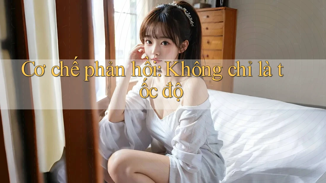 Cơ chế phản hồi: Không chỉ là tốc độ Cơ chế phản hồi: Không chỉ là tốc độ