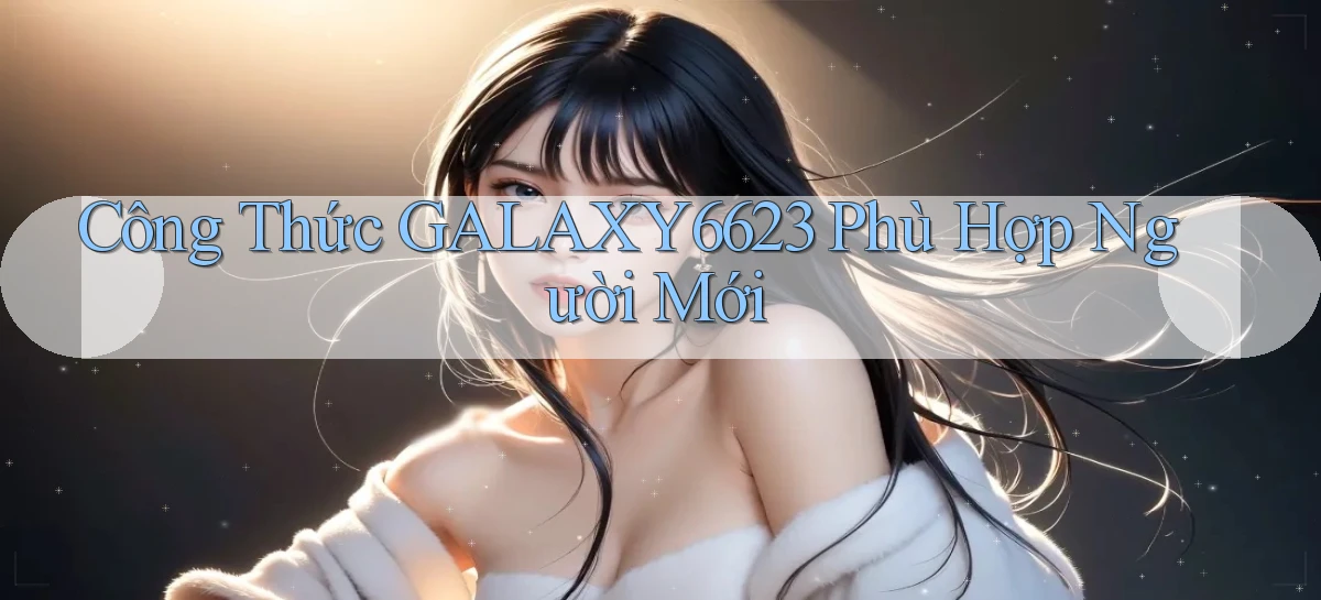 công thức galaxy6623 phù hợp người mới