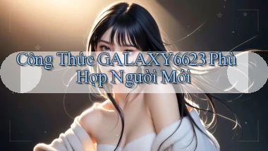 công thức galaxy6623 phù hợp người mới