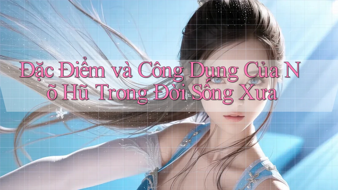Đặc Điểm và Công Dụng Của Nõ Hũ Trong Đời Sống Xưa Đặc Điểm và Công Dụng Của Nõ Hũ Trong Đời Sống Xưa