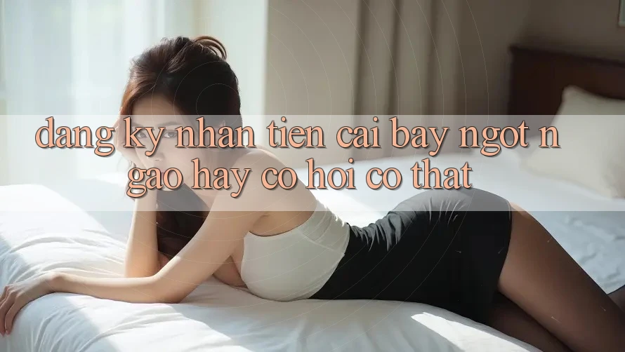“Đăng Ký Nhận Tiền” – Cái Bẫy Ngọt Ngào Hay Cơ Hội Có Thật? “Đăng Ký Nhận Tiền” – Cái Bẫy Ngọt Ngào Hay Cơ Hội Có Thật?