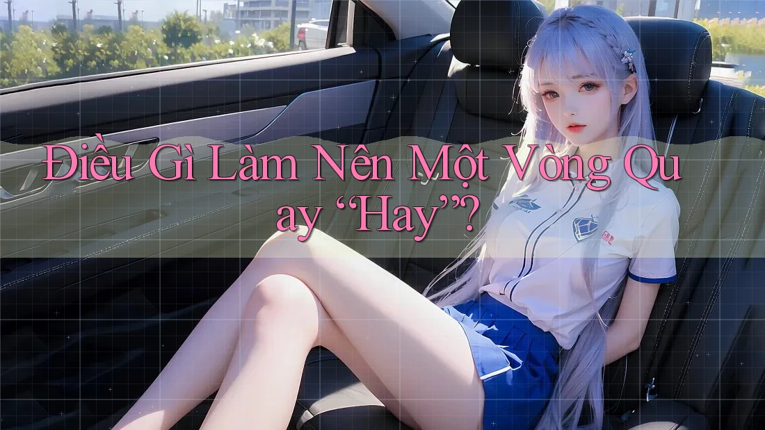 Điều Gì Làm Nên Một Vòng Quay “Hay”? Điều Gì Làm Nên Một Vòng Quay “Hay”?