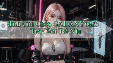 đỉnh của chóp galaxy6623 trò chơi tài xỉu