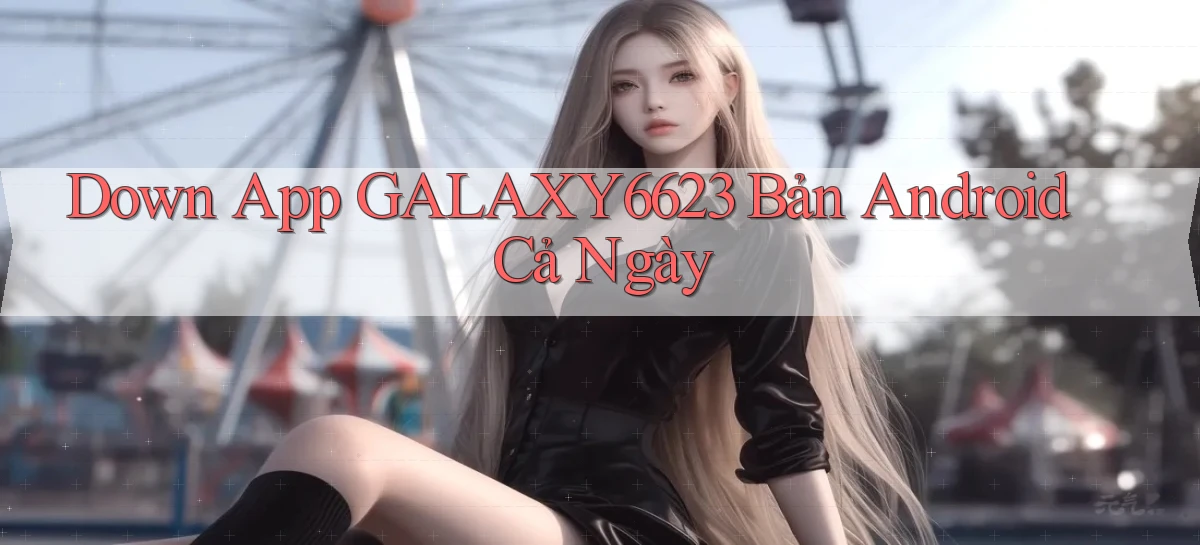 down app galaxy6623 bản android cả ngày