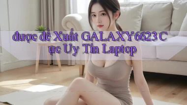 được đề xuất galaxy6623 cực uy tín laptop