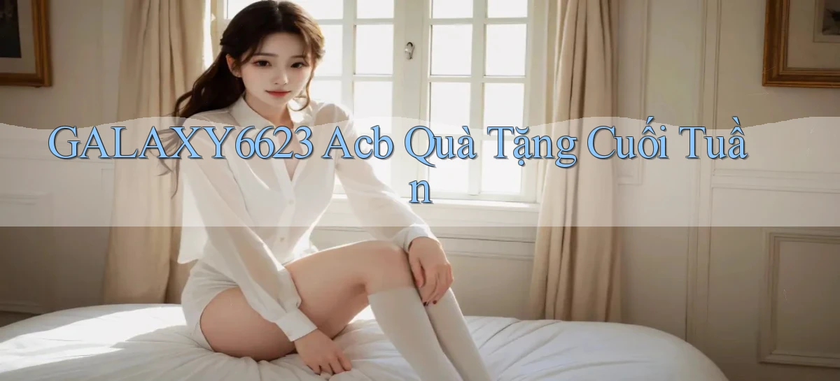 galaxy6623 acb quà tặng cuối tuần