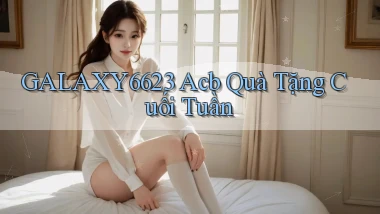 galaxy6623 acb quà tặng cuối tuần