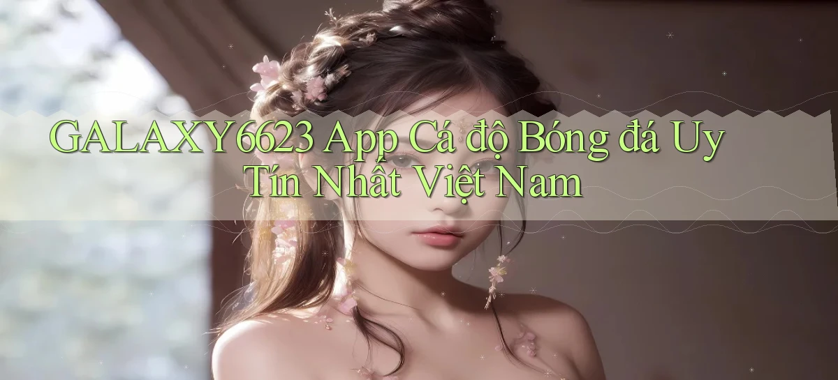 galaxy6623 app cá độ bóng đá uy tín nhất việt nam