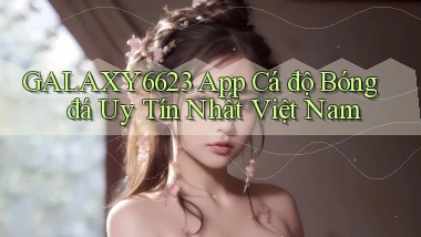 galaxy6623 app cá độ bóng đá uy tín nhất việt nam