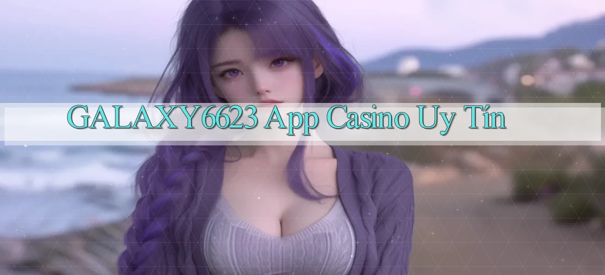galaxy6623 app casino uy tín