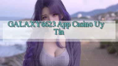galaxy6623 app casino uy tín
