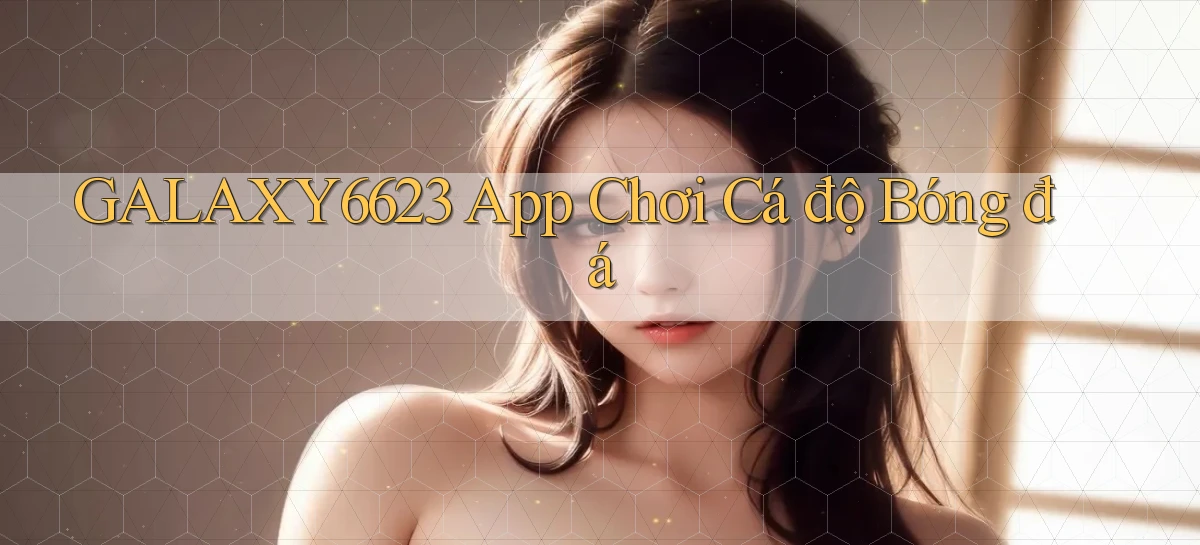 galaxy6623 app chơi cá độ bóng đá