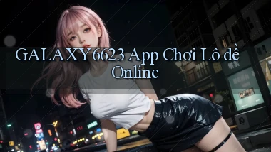 galaxy6623 app chơi lô đề online