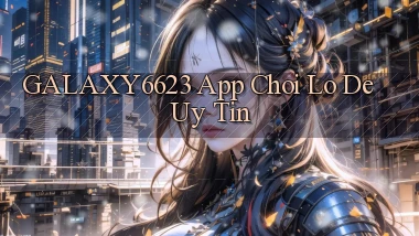 galaxy6623 app chơi lô đề uy tín