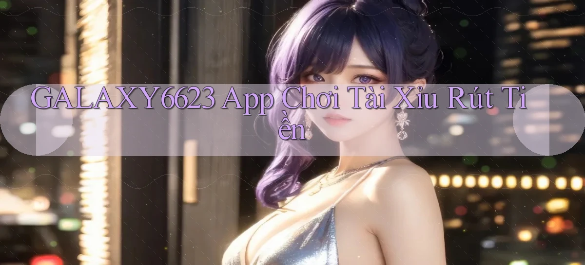 galaxy6623 app chơi tài xỉu rút tiền