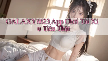 galaxy6623 app chơi tài xỉu tiền thật