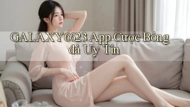 galaxy6623 app cược bóng đá uy tín