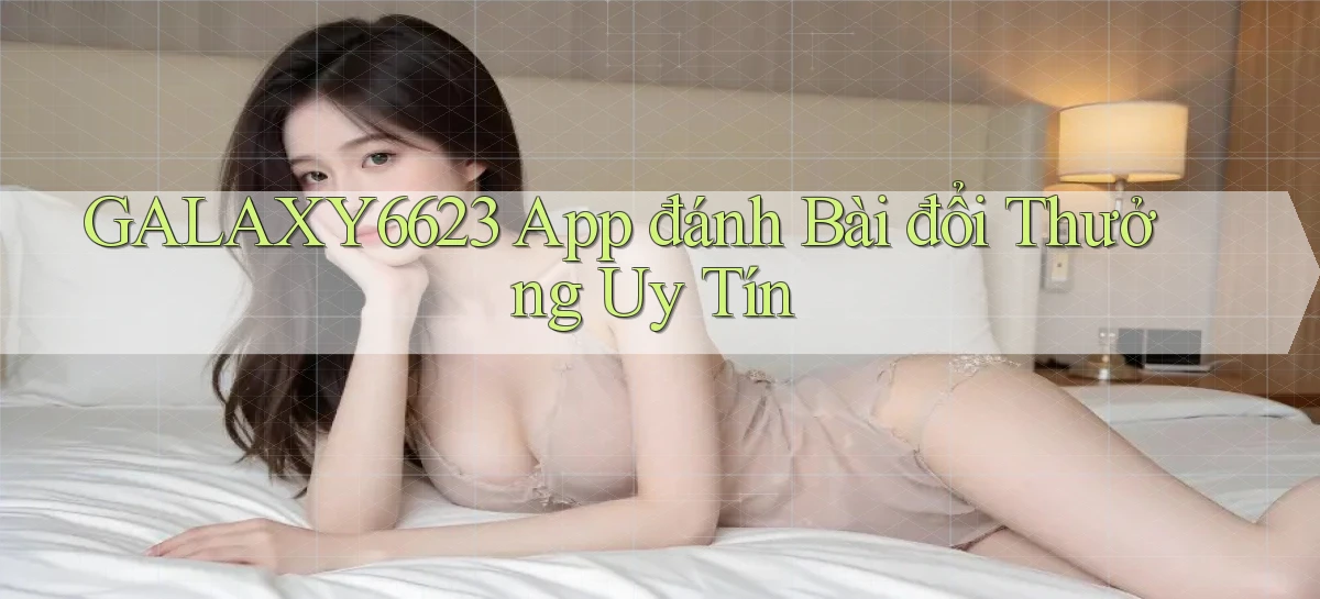 galaxy6623 app đánh bài đổi thưởng uy tín