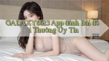 galaxy6623 app đánh bài đổi thưởng uy tín