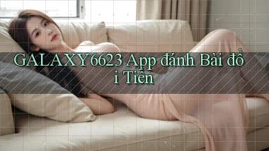 galaxy6623 app đánh bài đổi tiền