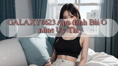 galaxy6623 app đánh bài online uy tín