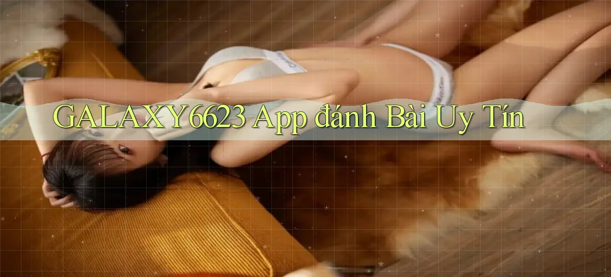 galaxy6623 app đánh bài uy tín