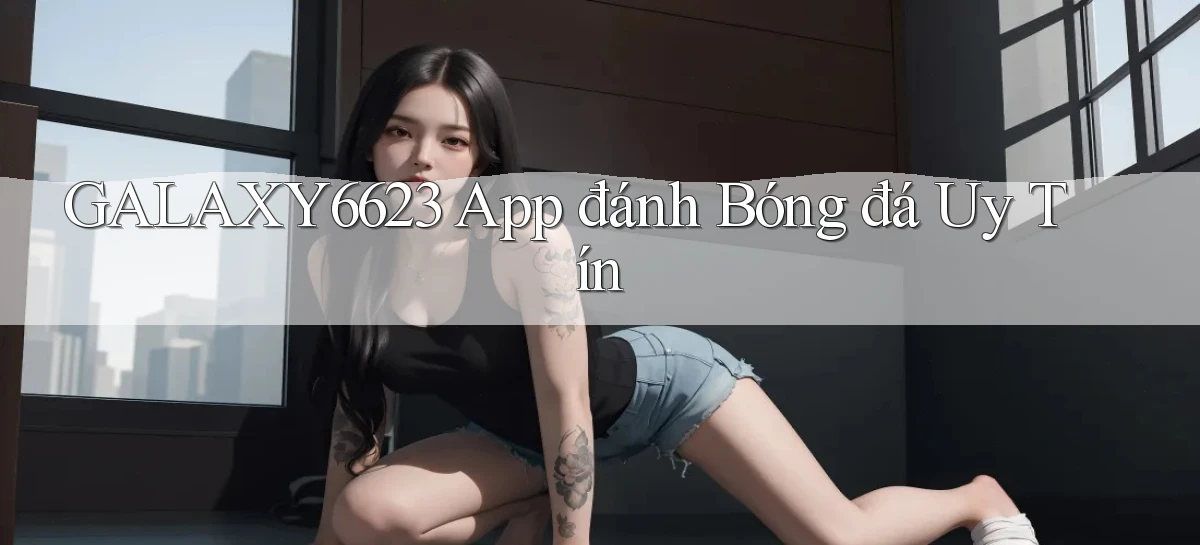 galaxy6623 app đánh bóng đá uy tín