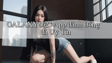 galaxy6623 app đánh bóng đá uy tín