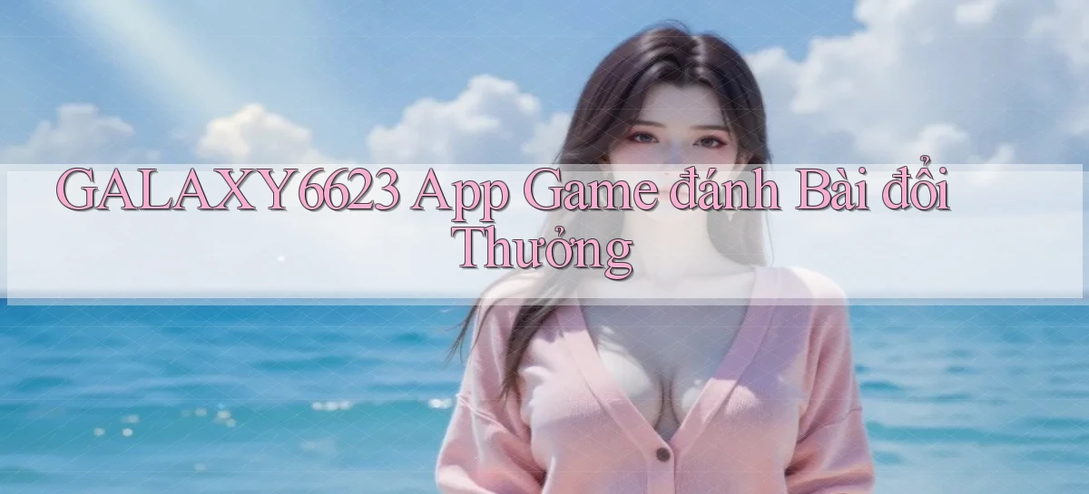 galaxy6623 app game đánh bài đổi thưởng