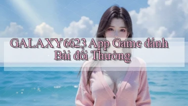 galaxy6623 app game đánh bài đổi thưởng
