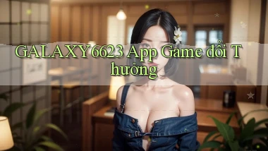 galaxy6623 app game đổi thưởng