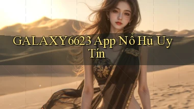 galaxy6623 app nổ hủ uy tín