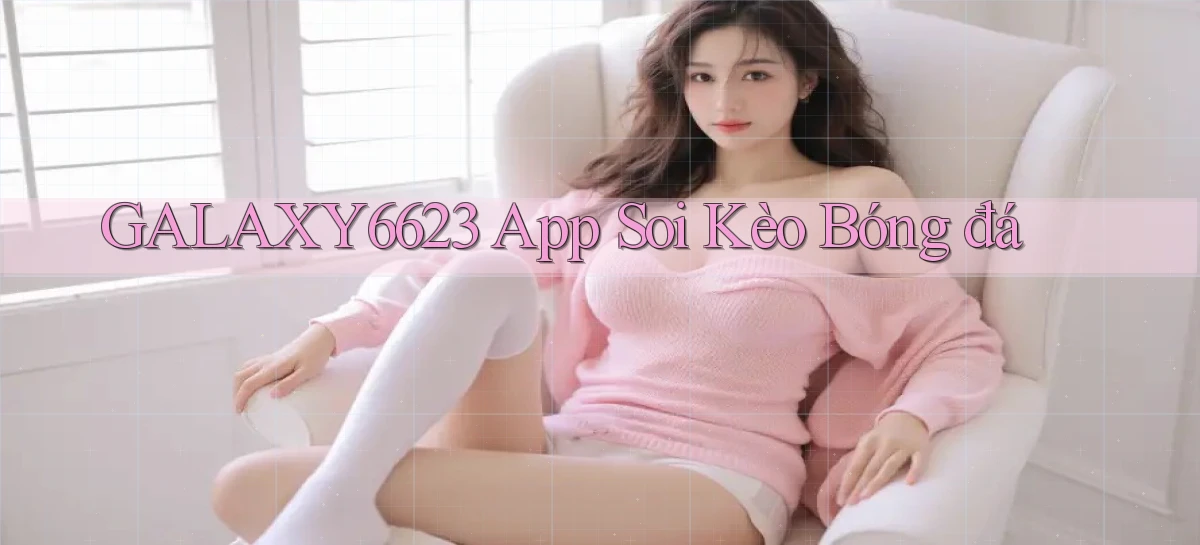 galaxy6623 app soi kèo bóng đá