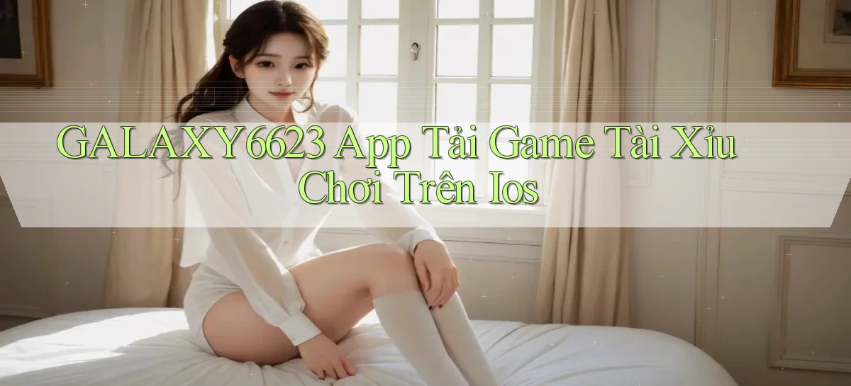 galaxy6623  app tải game tài xỉu chơi trên ios