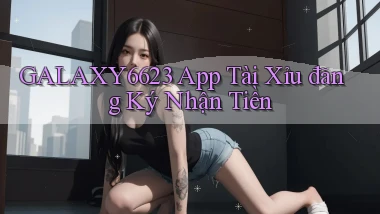 galaxy6623 app tài xỉu đăng ký nhận tiền