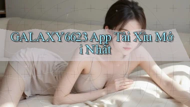 galaxy6623 app tài xỉu mới nhất
