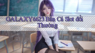 galaxy6623 bắn cá slot đổi thưởng