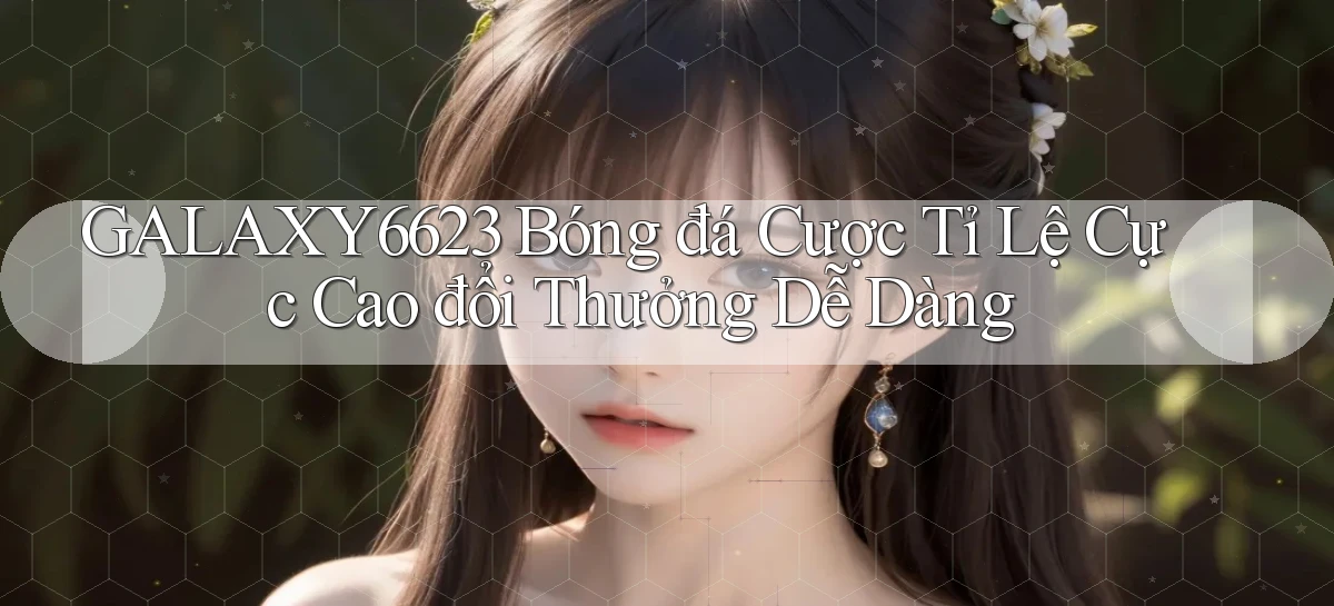 galaxy6623  bóng đá cược tỉ lệ cực cao đổi thưởng dễ dàng