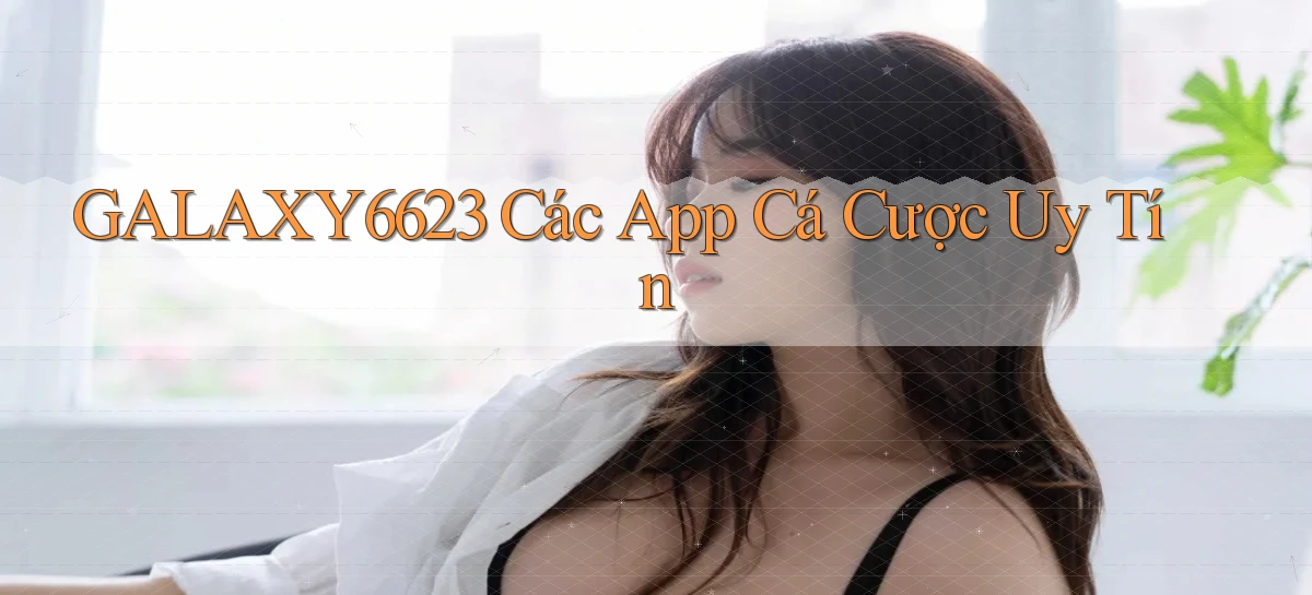 galaxy6623 các app cá cược uy tín
