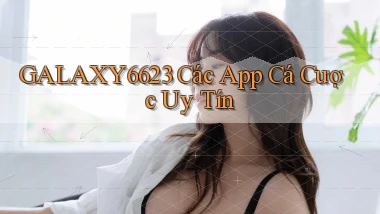 galaxy6623 các app cá cược uy tín