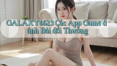 galaxy6623 các app game đánh bài đổi thưởng