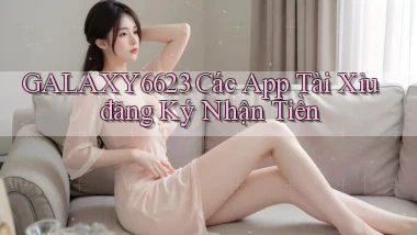 galaxy6623 các app tài xỉu đăng ký nhận tiền