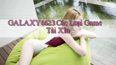 galaxy6623 các loại game tài xỉu