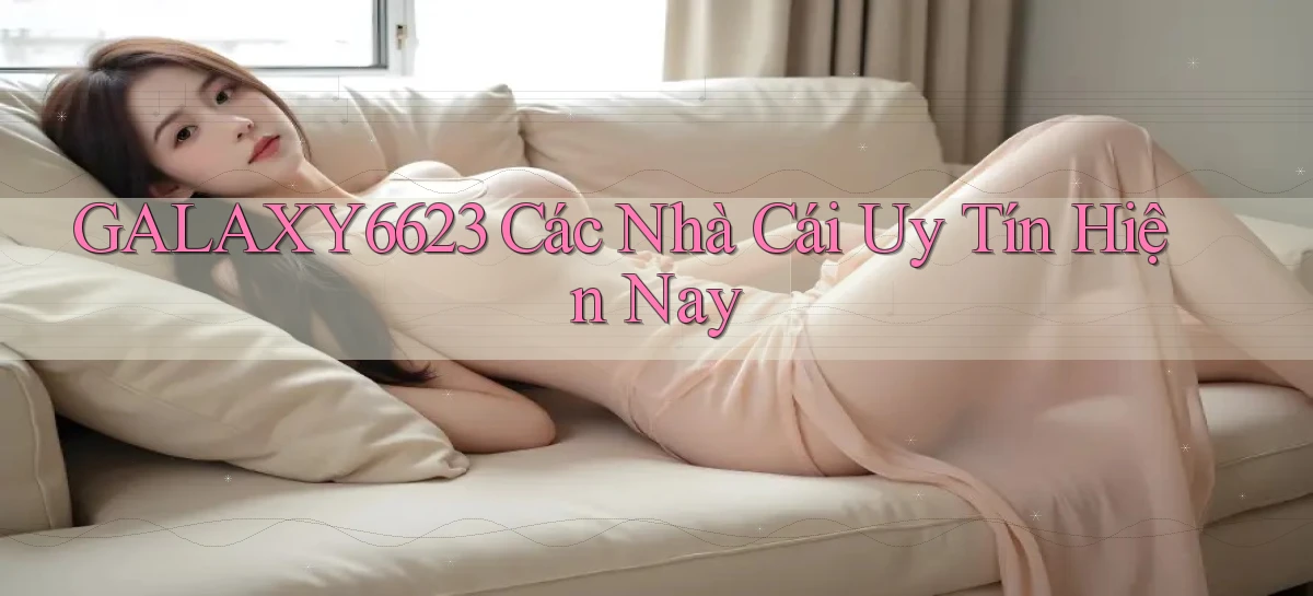 galaxy6623 các nhà cái uy tín hiện nay